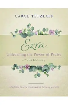 Ezra Unleashing the Power of Praise: A 7-week Bible study - Carol Tetzlaff
