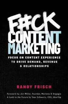 F#ck Content Marketing: Focus on Content Experience to Drive Demand, Revenue & Relationships, Paperback/Randy Frisch