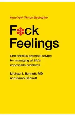 F*ck Feelings: One Shrink's Practical Advice for Managing All Life's Impossible Problems - Michael Bennett Md
