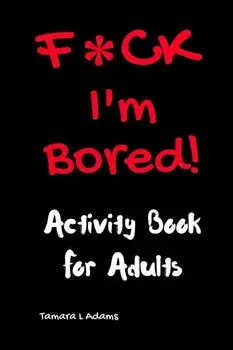 F*CK I'm Bored: Activity Book for Adults, Paperback/Tamara L. Adams