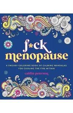 F*ck Menopause: A Sweary Coloring Book of Calming Mandalas for Cooling the Fire Within - Caitlin Peterson