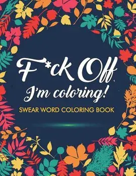 F*ck Off, I'm Coloring! Swear Word Coloring Book: 40 Cuss Words and Insults to Color & Relax: Adult Coloring Books, Paperback/Adult Coloring Books