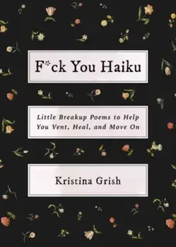 F*ck You Haiku. Little Breakup Poems to Help You Vent, Heal, and Move On, Paperback/Kristina Grish