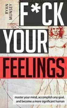 F*ck Your Feelings: Master Your Mind, End Self-Doubt, and Become a More Significant Human, Paperback/Ryan Munsey
