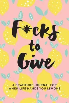 F*cks to Give: A Gratitude Journal for When Life Hands You Lemons, Paperback/L. T. Jenness