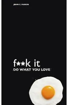 F**k It - Do What You Love - John C. Parkin