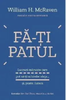 Fa-ti patul. Lucruri marunte care pot sa-ti schimbe viata... si, poate, lumea/Wiliam H. Mcraven