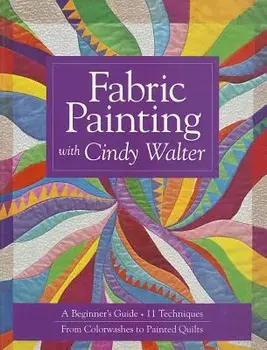 Fabric Painting with Cindy Walter: A Beginner's Guide: 11 Techniques, from Colorwashes to Painted Quilts, Paperback/Cindy Walter
