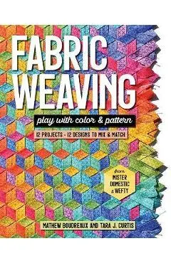 Fabric Weaving: Play with Color & Pattern; 12 Projects, 12 Designs to Mix & Match - Tara J. Curtis