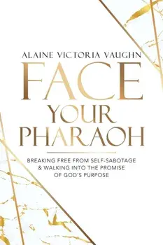Face Your Pharaoh: Breaking Free from Self-Sabotage & Walking into the Promise of God's Purpose, Paperback/Alaine Victoria Vaughn