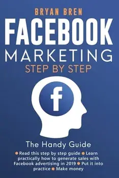 Facebook Marketing Step-by-Step: The Guide on Facebook Advertising That Will Teach You How To Sell Anything Through Facebook: The Guide on Facebook Ad/Bryan Bren