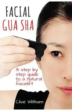 Facial Gua Sha: A Step-by-step Guide to a Natural Facelift - Clive Witham