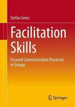 Facilitation Skills. Focused Communication Processes in Groups, 1st ed. 2023, Paperback/Stefan Gross
