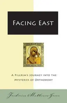 Facing East: A Pilgrim's Journey Into the Mysteries of Orthodoxy, Paperback/Frederica Mathewes-Green