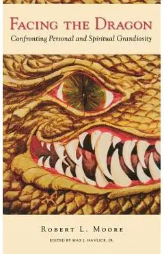 Facing the Dragon: Confronting Personal and Spiritual Grandiosity - Robert Moore