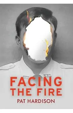 Facing the Fire: The True Story of a Firefighter, a Face Transplant, and the Fight to Keep Living - Pat Hardison