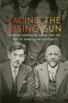 Facing the Rising Sun: African Americans, Japan, and the Rise of Afro-Asian Solidarity, Hardcover/Gerald Horne