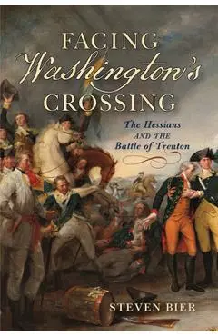 Facing Washington's Crossing: The Hessians and the Battle of Trenton - Steven Bier