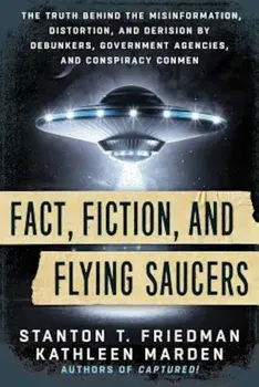 Fact, Fiction, and Flying Saucers: The Truth Behind the Misinformation, Distortion, and Derision by Debunkers, Government Agencies, and Conspiracy Con, Paperback/Stanton T. Friedman