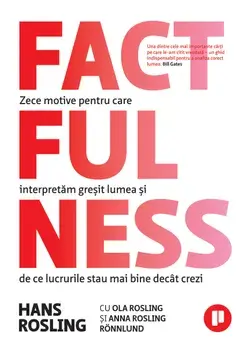 Factfulness. Zece motive pentru care interpretam gresit lumea si de ce lucrurile stau mai bine decat crezi/Anna Rosling Ronnlund, Hans Rosling, Ola Rosling