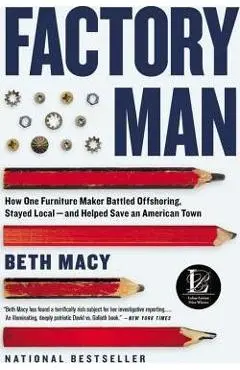 Factory Man: How One Furniture Maker Battled Offshoring, Stayed Local - And Helped Save an American Town - Beth Macy