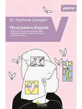 Facuti pentru dragoste. Calatoria unei neurocercetatoare catre dragostea romantica, pierdere si esenta conexiunii umane/Stephanie Cacioppo