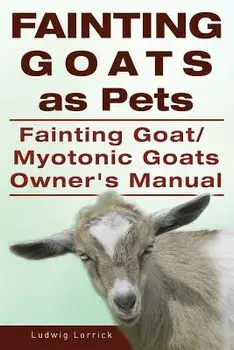 Fainting Goats as Pets. Fainting Goat or Myotonic Goats Owners Manual, Paperback/Ludwig Lorrick