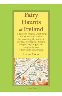 Fairy Haunts of Ireland: A guide to magical, uplifting and supernatural sites for accessing the ancient spiritual heritage of Ireland and parti - Alanna Moore