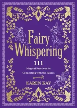 Fairy Whispering. 111 Magical Practices for Connecting with the Fairies, Paperback/Karen Kay