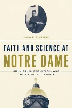 Faith and Science at Notre Dame: John Zahm, Evolution, and the Catholic Church, Hardcover/John P. Slattery