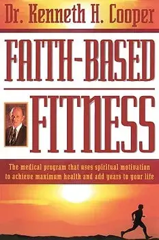 Faith-Based Fitness: The Medical Program That Uses Spiritual Motivation to Achieve Maximum Health and Add Years to Your Life, Paperback/Kenneth Cooper