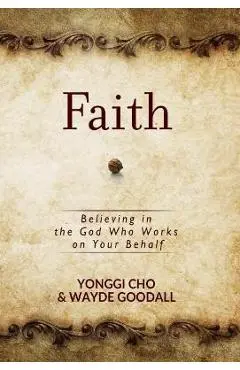 Faith: Believing in the God Who Works on Your Behalf - Yonggi Cho