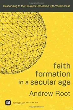 Faith Formation in a Secular Age: Responding to the Church's Obsession with Youthfulness, Paperback/Andrew Root