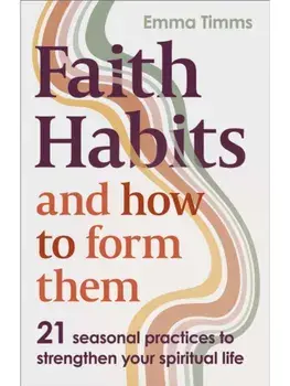Faith Habits and How To Form Them. 21 seasonal practices to strengthen your spiritual life, Paperback/Emma Timms