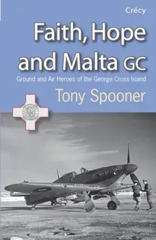 Faith, Hope and Malta. Ground and Air Heroes of the George Cross Island, Paperback/Tony Spooner