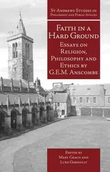 Faith in a Hard Ground: Essays on Religion, Philosophy and Ethics, Paperback/G. E. M. Anscombe