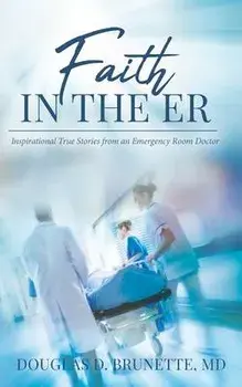 Faith in the ER: Inspirational True Stories from an Emergency Room Doctor, Paperback/Douglas D. Brunette MD