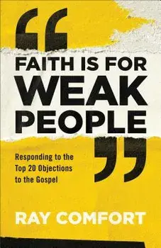 Faith Is for Weak People: Responding to the Top 20 Objections to the Gospel, Paperback/Ray Comfort