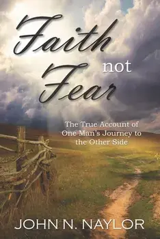 Faith not Fear: The True Account of One Man's Journey to the Other Side, Paperback/John N. Naylor