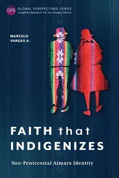 Faith That Indigenizes: Neo-Pentecostal Aimara Identity, Paperback/Marcelo Vargas A.