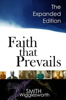 Faith That Prevails: The Expanded Edition, Paperback/Smith Wigglesworth