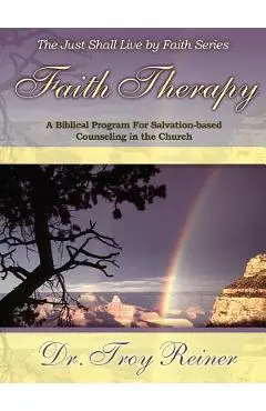 Faith Therapy: A Biblical Program for Salvation-Based Counseling in the Church - Troy D. Reiner