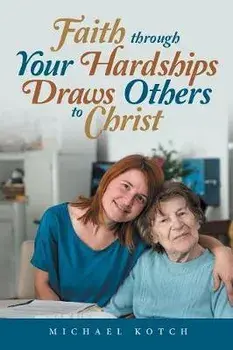 Faith Through Your Hardships Draws Others to Christ, Paperback/Michael Kotch