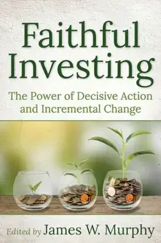 Faithful Investing: The Power of Decisive Action and Incremental Change, Paperback/James W. Murphy