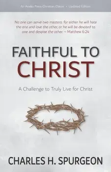 Faithful to Christ: A Challenge to Truly Live for Christ, Paperback/Charles H. Spurgeon
