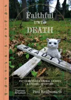 Faithful Unto Death. Pet cemeteries, animal graves and eternal devotion, Hardback/Paul Koudounaris