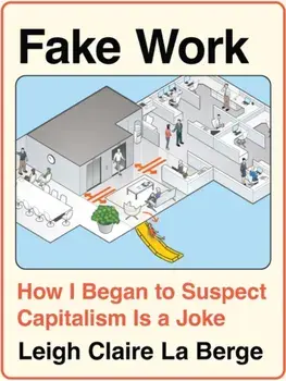 Fake Work. How I Began to Suspect Capitalism is a Joke, Hardback/Leigh Claire La Berge