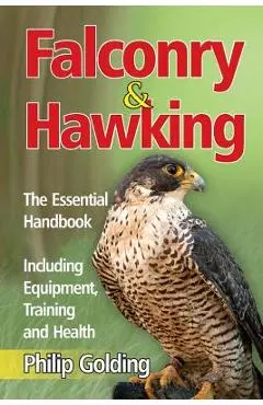 Falconry & Hawking - The Essential Handbook - Including Equipment, Training and Health - Philip Golding