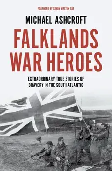 Falklands War Heroes. Extraordinary true stories of bravery in the South Atlantic, Hardback/Michael Ashcroft
