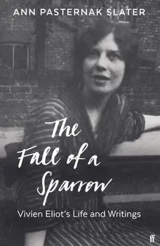 Fall of a Sparrow. Vivien Eliot's Life and Writings, Hardback/Ann Pasternak Slater